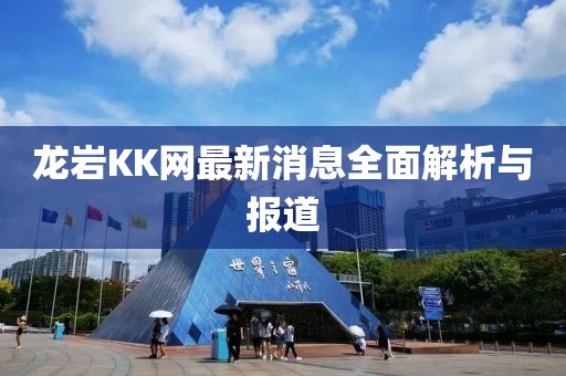 龙岩KK网最新消息全面解析与报道