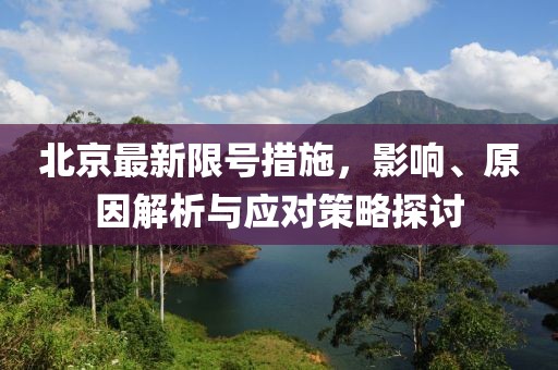 北京最新限号措施，影响、原因解析与应对策略探讨