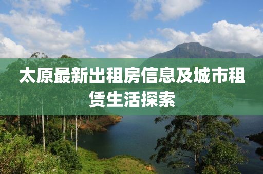 太原最新出租房信息及城市租赁生活探索