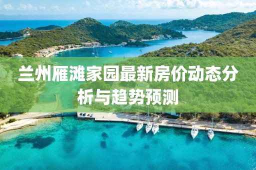 兰州雁滩家园最新房价动态分析与趋势预测