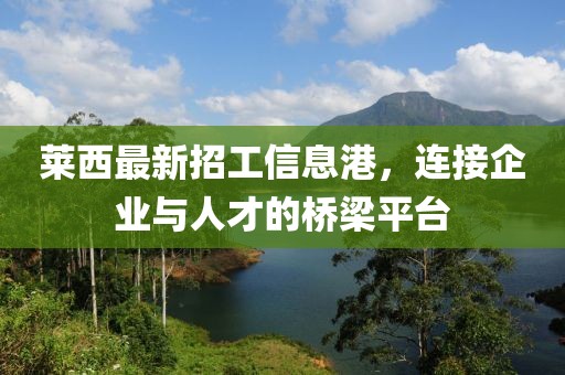 莱西最新招工信息港，连接企业与人才的桥梁平台