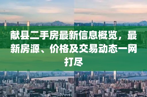 献县二手房最新信息概览，最新房源、价格及交易动态一网打尽