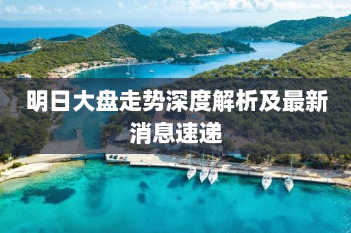 明日大盘走势深度解析及最新消息速递