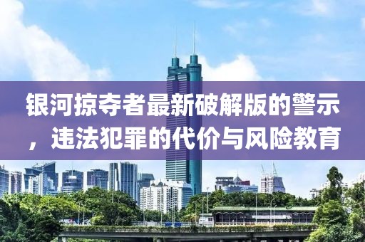 银河掠夺者最新破解版的警示，违法犯罪的代价与风险教育