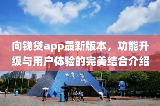 向钱贷app最新版本，功能升级与用户体验的完美结合介绍