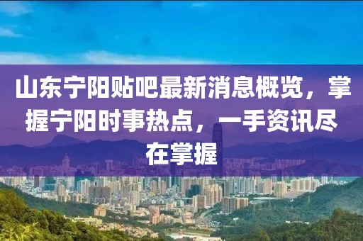 山东宁阳贴吧最新消息概览，掌握宁阳时事热点，一手资讯尽在掌握