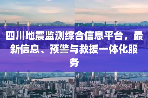 四川地震监测综合信息平台，最新信息、预警与救援一体化服务