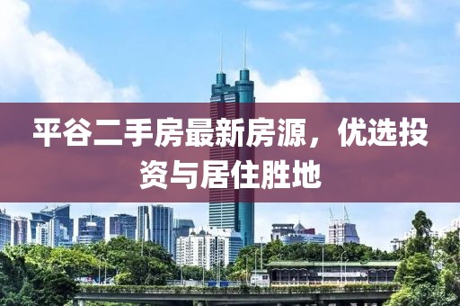 平谷二手房最新房源，优选投资与居住胜地