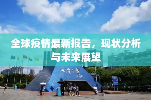 全球疫情最新报告，现状分析与未来展望