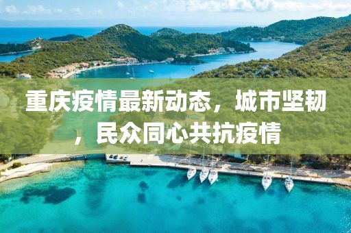 重庆疫情最新动态，城市坚韧，民众同心共抗疫情