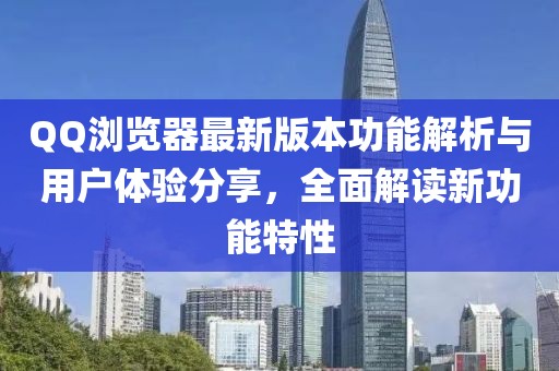 QQ浏览器最新版本功能解析与用户体验分享，全面解读新功能特性