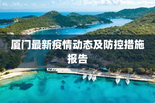 厦门最新疫情动态及防控措施报告