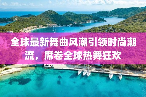 全球最新舞曲风潮引领时尚潮流，席卷全球热舞狂欢