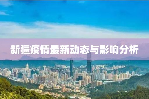 新疆疫情最新动态与影响分析