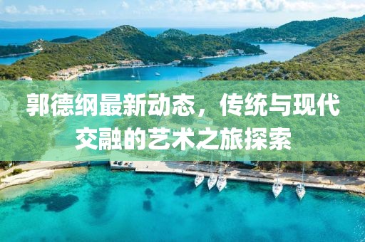 郭德纲最新动态，传统与现代交融的艺术之旅探索