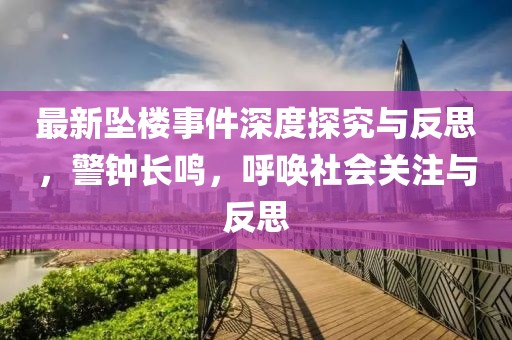 最新坠楼事件深度探究与反思，警钟长鸣，呼唤社会关注与反思