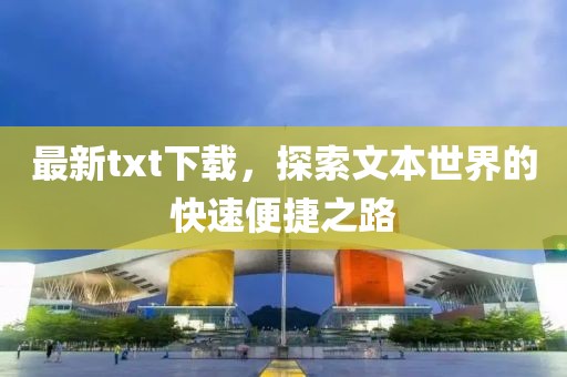 最新txt下载，探索文本世界的快速便捷之路