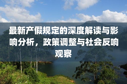 最新产假规定的深度解读与影响分析，政策调整与社会反响观察