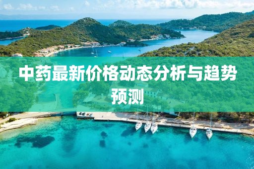 中药最新价格动态分析与趋势预测