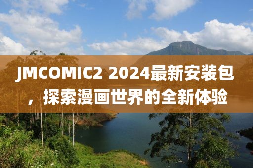 JMCOMIC2 2024最新安装包，探索漫画世界的全新体验