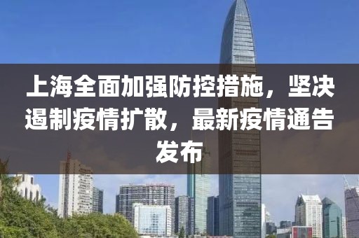 上海全面加强防控措施，坚决遏制疫情扩散，最新疫情通告发布