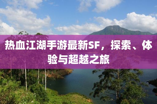 热血江湖手游最新SF，探索、体验与超越之旅