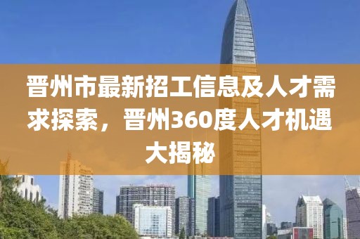 晋州市最新招工信息及人才需求探索，晋州360度人才机遇大揭秘