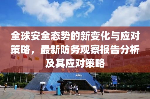 全球安全态势的新变化与应对策略，最新防务观察报告分析及其应对策略