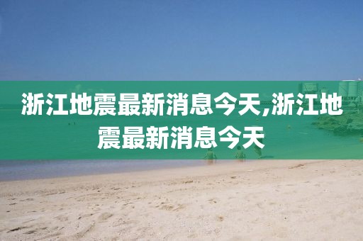 浙江地震最新消息今天,浙江地震最新消息今天