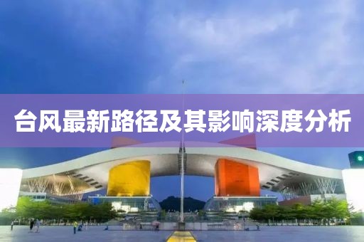 台风最新路径及其影响深度分析