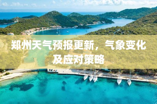 郑州天气预报更新，气象变化及应对策略