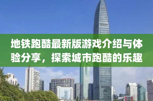 地铁跑酷最新版游戏介绍与体验分享，探索城市跑酷的乐趣