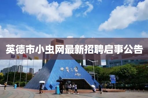 英德市小虫网最新招聘启事公告