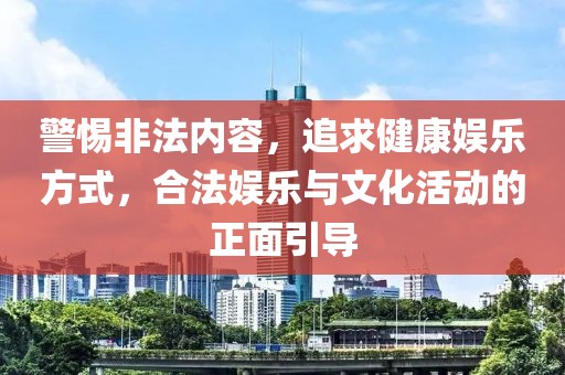 警惕非法内容，追求健康娱乐方式，合法娱乐与文化活动的正面引导