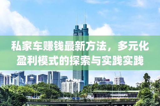 私家车赚钱最新方法，多元化盈利模式的探索与实践实践