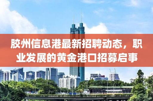 胶州信息港最新招聘动态，职业发展的黄金港口招募启事