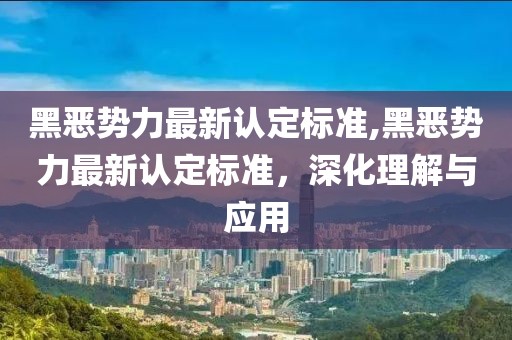 黑恶势力最新认定标准,黑恶势力最新认定标准，深化理解与应用