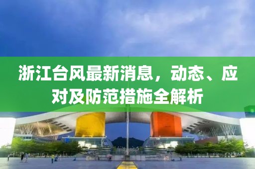 浙江台风最新消息，动态、应对及防范措施全解析