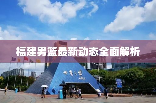 福建男篮最新动态全面解析