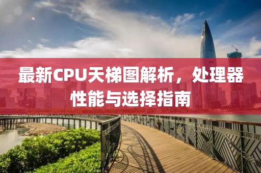 最新CPU天梯图解析，处理器性能与选择指南