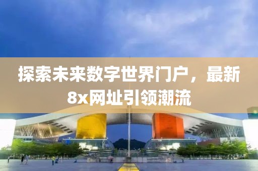 探索未来数字世界门户，最新8x网址引领潮流