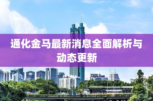 通化金马最新消息全面解析与动态更新