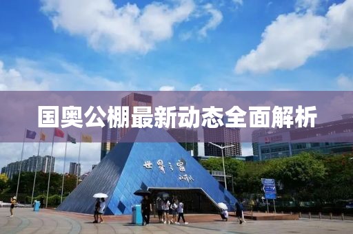 国奥公棚最新动态全面解析