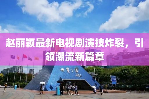 赵丽颖最新电视剧演技炸裂，引领潮流新篇章