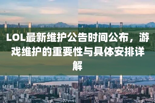 LOL最新维护公告时间公布，游戏维护的重要性与具体安排详解