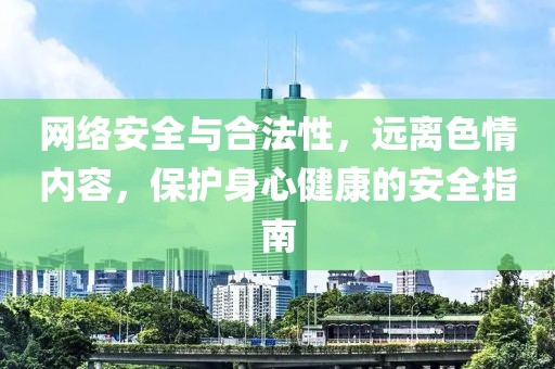 网络安全与合法性，远离色情内容，保护身心健康的安全指南