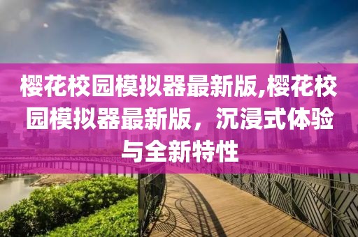 樱花校园模拟器最新版,樱花校园模拟器最新版，沉浸式体验与全新特性