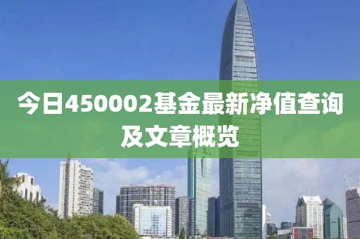 今日450002基金最新净值查询及文章概览