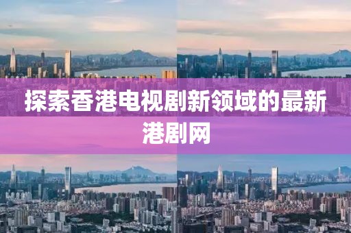 探索香港电视剧新领域的最新港剧网