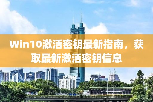 Win10激活密钥最新指南，获取最新激活密钥信息